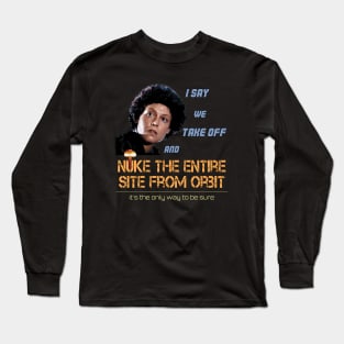 Ripley: I say we take off and nuke the entire site from orbit Long Sleeve T-Shirt